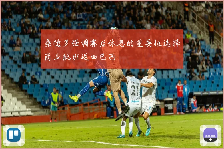 桑德罗强调赛后休息的重要性选择商业航班返回巴西