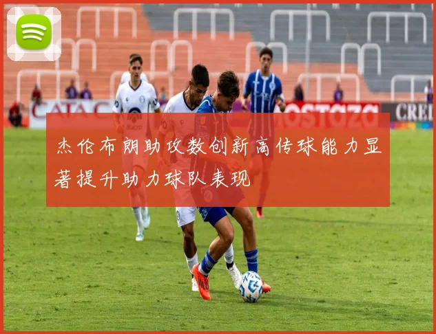 杰伦布朗助攻数创新高传球能力显著提升助力球队表现