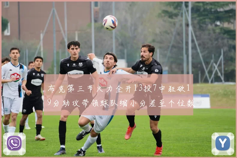 布克第三节火力全开13投7中狂砍19分助攻带领球队缩小分差至个位数