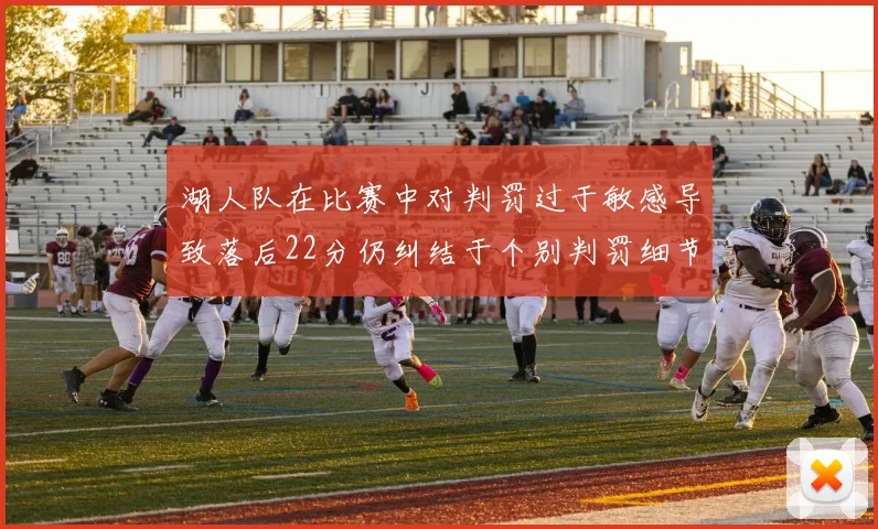 湖人队在比赛中对判罚过于敏感导致落后22分仍纠结于个别判罚细节