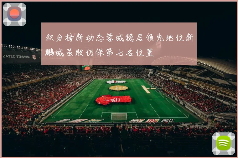 积分榜新动态蓉城稳居领先地位新鹏城虽败仍保第七名位置