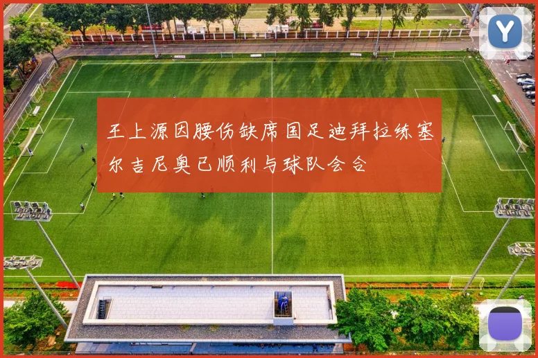 王上源因腰伤缺席国足迪拜拉练塞尔吉尼奥已顺利与球队会合