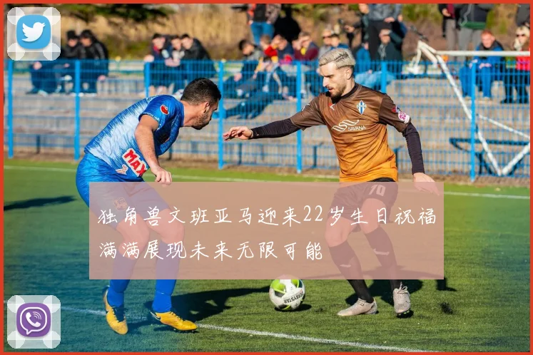 独角兽文班亚马迎来22岁生日祝福满满展现未来无限可能