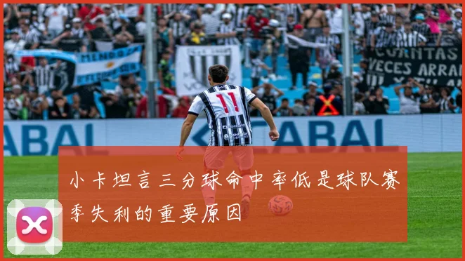 小卡坦言三分球命中率低是球队赛季失利的重要原因
