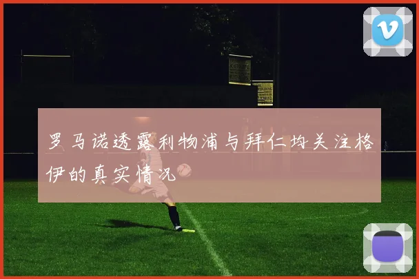 罗马诺透露利物浦与拜仁均关注格伊的真实情况