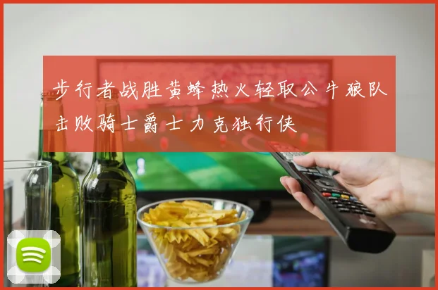 步行者战胜黄蜂热火轻取公牛狼队击败骑士爵士力克独行侠