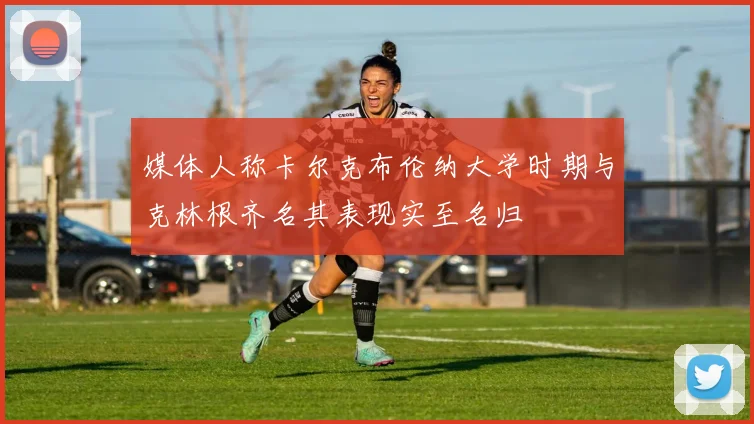 媒体人称卡尔克布伦纳大学时期与克林根齐名其表现实至名归