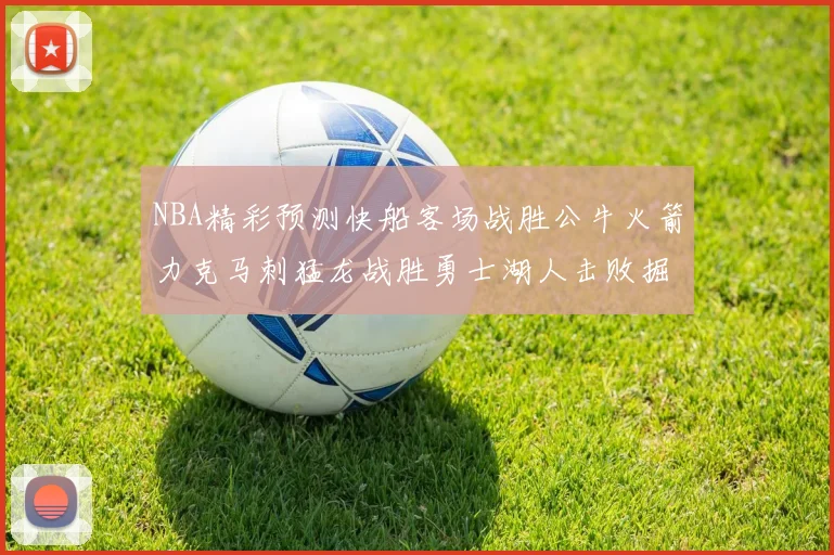 NBA精彩预测快船客场战胜公牛火箭力克马刺猛龙战胜勇士湖人击败掘金