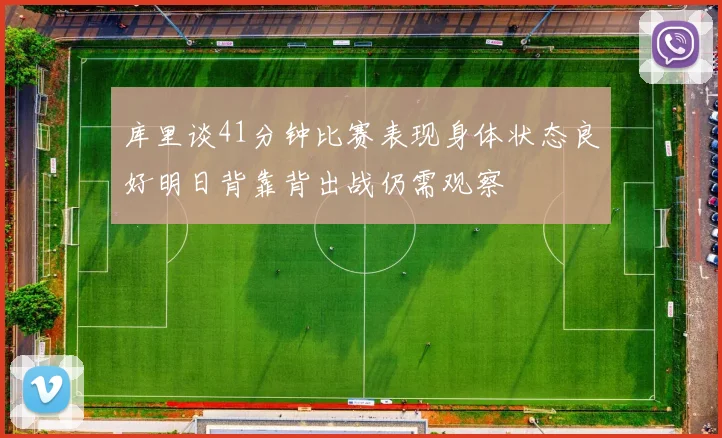 库里谈41分钟比赛表现身体状态良好明日背靠背出战仍需观察