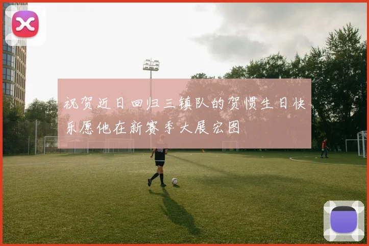 祝贺近日回归三镇队的贺惯生日快乐愿他在新赛季大展宏图