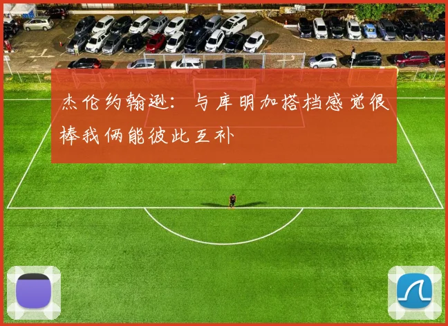杰伦约翰逊：与库明加搭档感觉很棒我俩能彼此互补